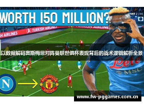 以数据解码奥斯梅恩对阵曼联世俱杯表现背后的战术逻辑解析全景